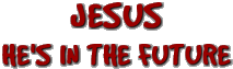 JESUS - HE'S IN THE FUTURE